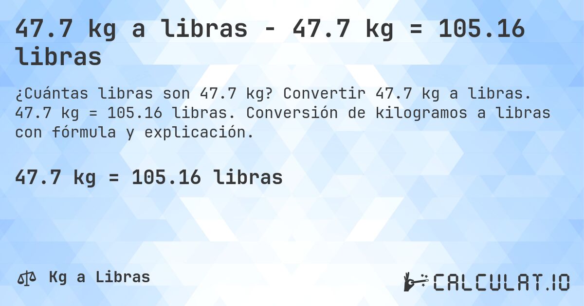 47.7 kg a libras - 47.7 kg = 105.16 libras. Convertir 47.7 kg a libras. 47.7 kg = 105.16 libras. Conversión de kilogramos a libras con fórmula y explicación.
