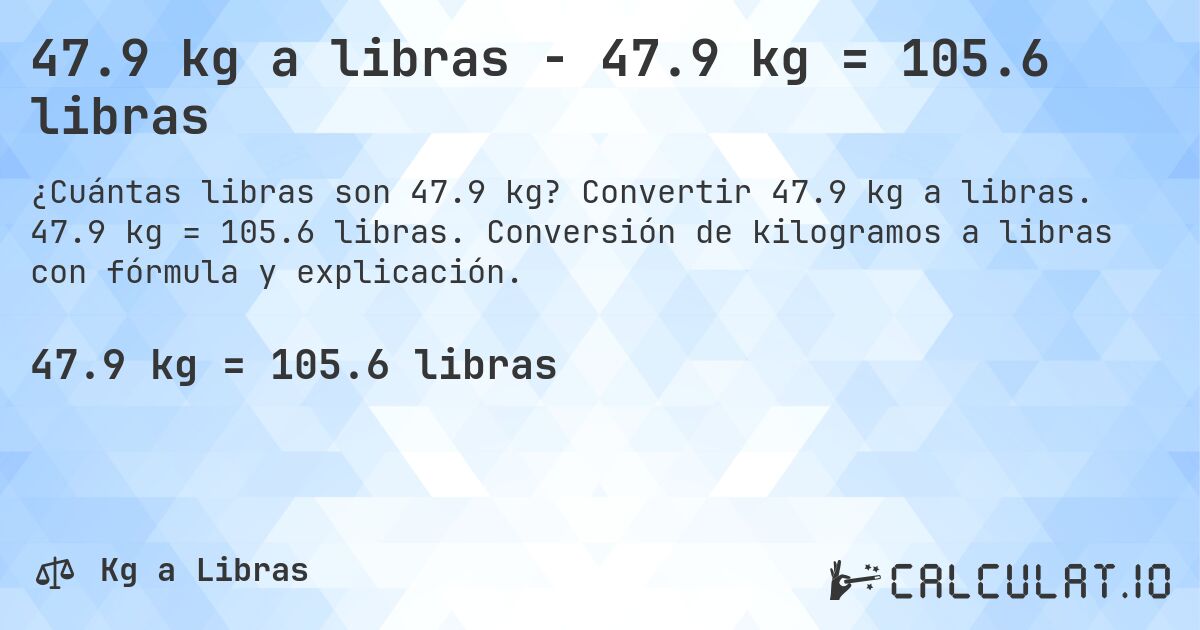 47.9 kg a libras - 47.9 kg = 105.6 libras. Convertir 47.9 kg a libras. 47.9 kg = 105.6 libras. Conversión de kilogramos a libras con fórmula y explicación.