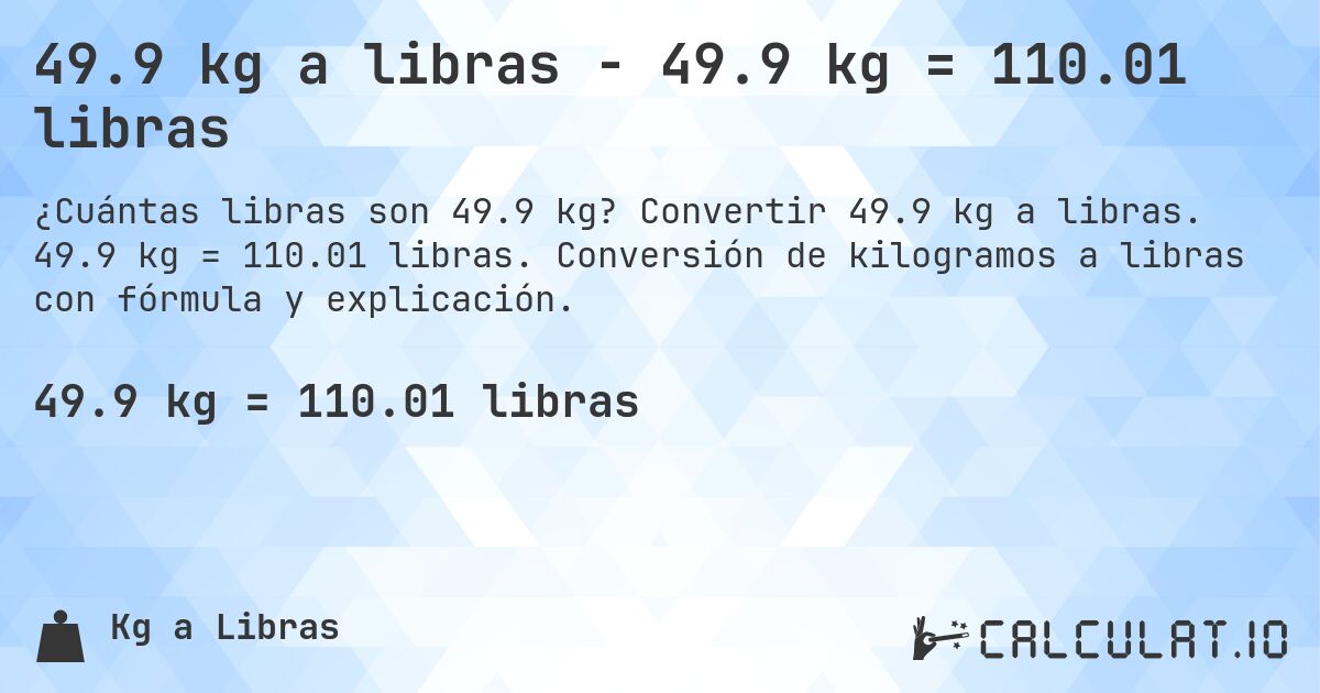 49.9 kg a libras - 49.9 kg = 110.01 libras. Convertir 49.9 kg a libras. 49.9 kg = 110.01 libras. Conversión de kilogramos a libras con fórmula y explicación.