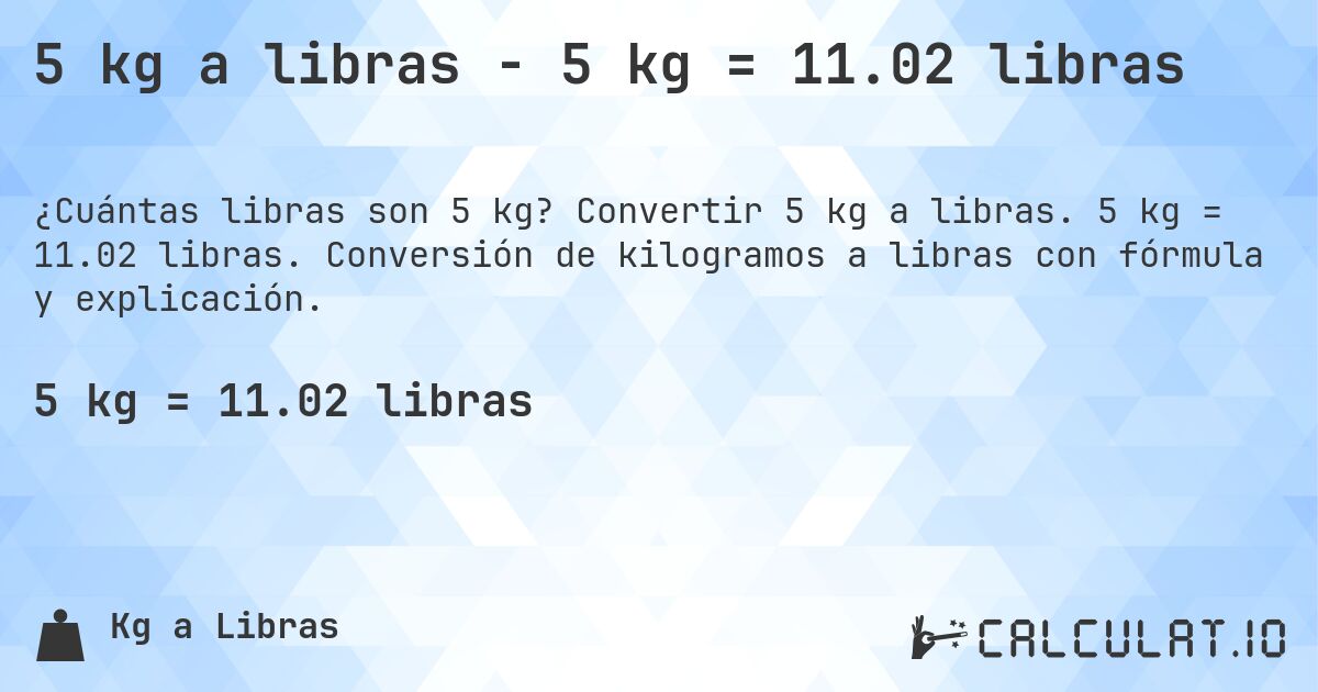 5 kg a libras - 5 kg = 11.02 libras. Convertir 5 kg a libras. 5 kg = 11.02 libras. Conversión de kilogramos a libras con fórmula y explicación.
