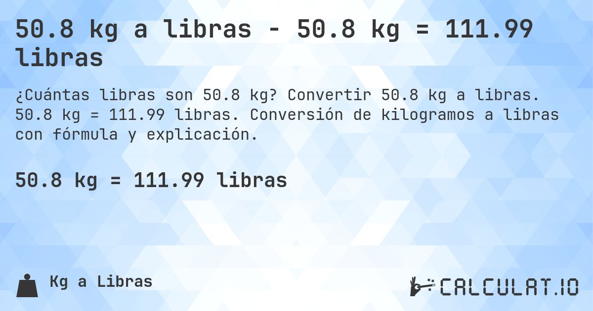 50.8 kg a libras - 50.8 kg = 111.99 libras. Convertir 50.8 kg a libras. 50.8 kg = 111.99 libras. Conversión de kilogramos a libras con fórmula y explicación.