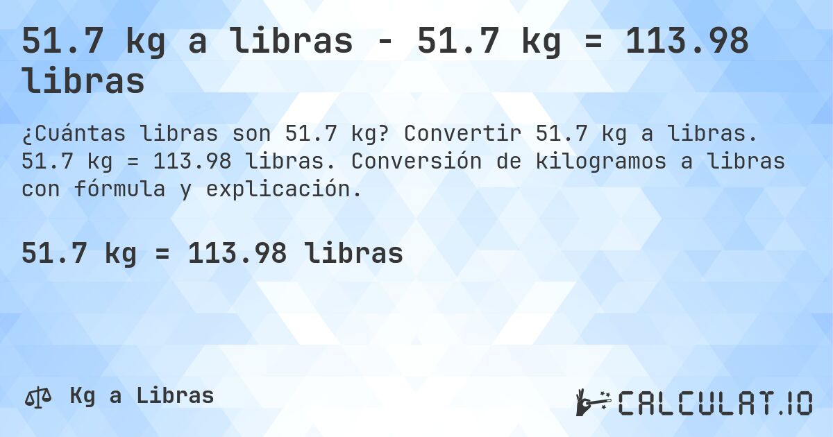 51.7 kg a libras - 51.7 kg = 113.98 libras. Convertir 51.7 kg a libras. 51.7 kg = 113.98 libras. Conversión de kilogramos a libras con fórmula y explicación.