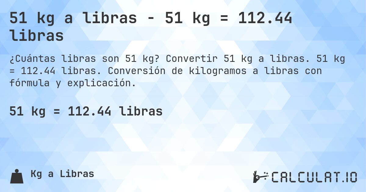 51 kg a libras - 51 kg = 112.44 libras. Convertir 51 kg a libras. 51 kg = 112.44 libras. Conversión de kilogramos a libras con fórmula y explicación.