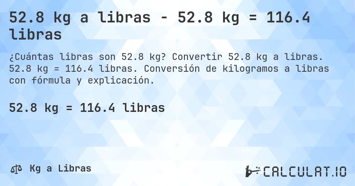 52.8 kg a libras - 52.8 kg = 116.4 libras. Convertir 52.8 kg a libras. 52.8 kg = 116.4 libras. Conversión de kilogramos a libras con fórmula y explicación.