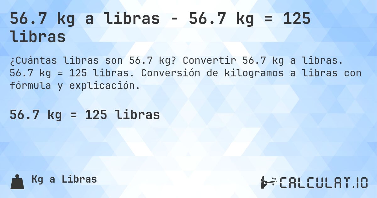 56.7 kg a libras - 56.7 kg = 125 libras. Convertir 56.7 kg a libras. 56.7 kg = 125 libras. Conversión de kilogramos a libras con fórmula y explicación.
