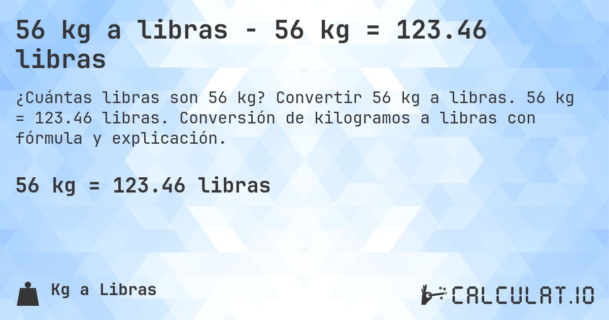 56 kg a libras - 56 kg = 123.46 libras. Convertir 56 kg a libras. 56 kg = 123.46 libras. Conversión de kilogramos a libras con fórmula y explicación.