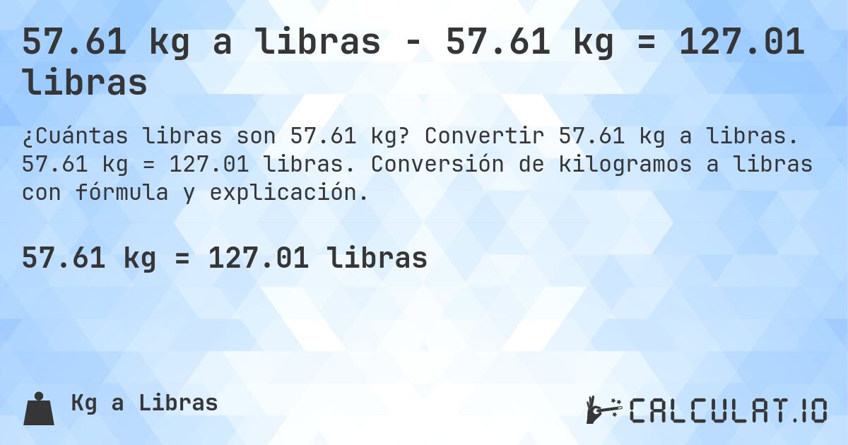 57.61 kg a libras - 57.61 kg = 127.01 libras. Convertir 57.61 kg a libras. 57.61 kg = 127.01 libras. Conversión de kilogramos a libras con fórmula y explicación.