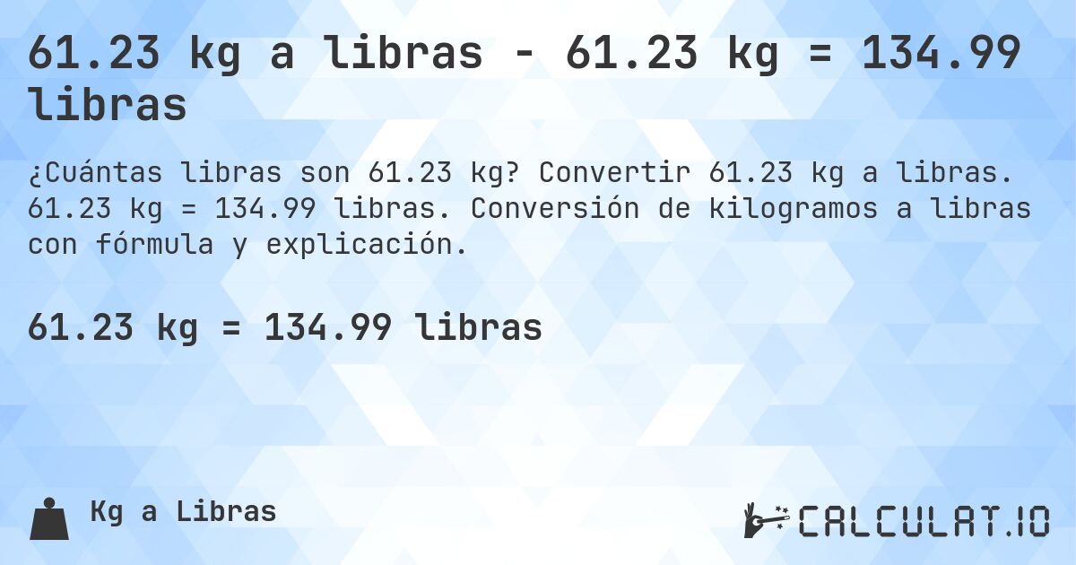 61.23 kg a libras - 61.23 kg = 134.99 libras. Convertir 61.23 kg a libras. 61.23 kg = 134.99 libras. Conversión de kilogramos a libras con fórmula y explicación.