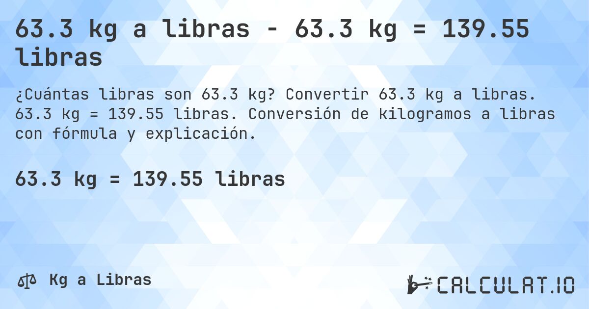 63.3 kg a libras - 63.3 kg = 139.55 libras. Convertir 63.3 kg a libras. 63.3 kg = 139.55 libras. Conversión de kilogramos a libras con fórmula y explicación.