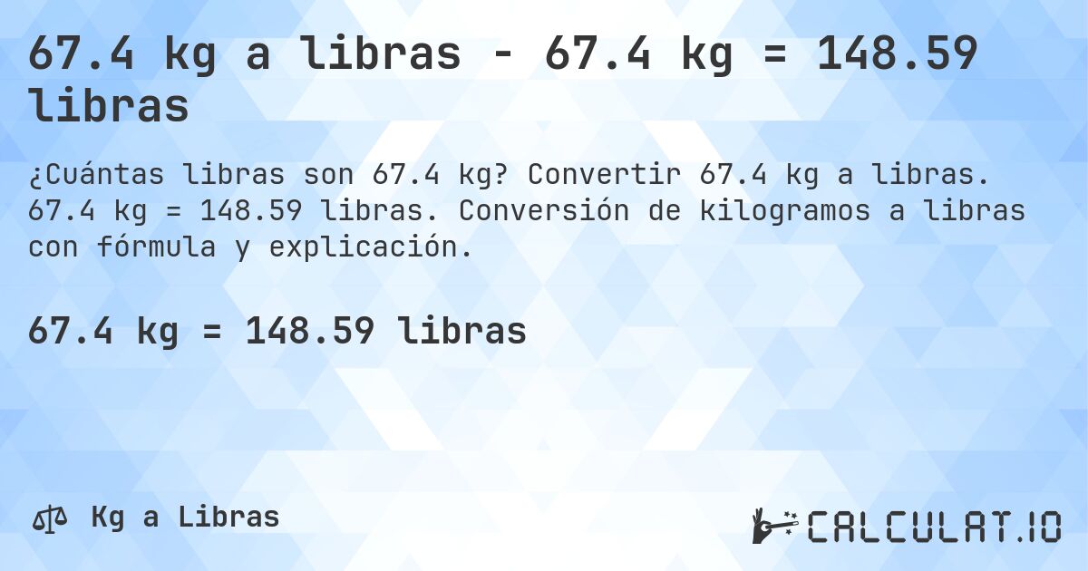 67.4 kg a libras - 67.4 kg = 148.59 libras. Convertir 67.4 kg a libras. 67.4 kg = 148.59 libras. Conversión de kilogramos a libras con fórmula y explicación.