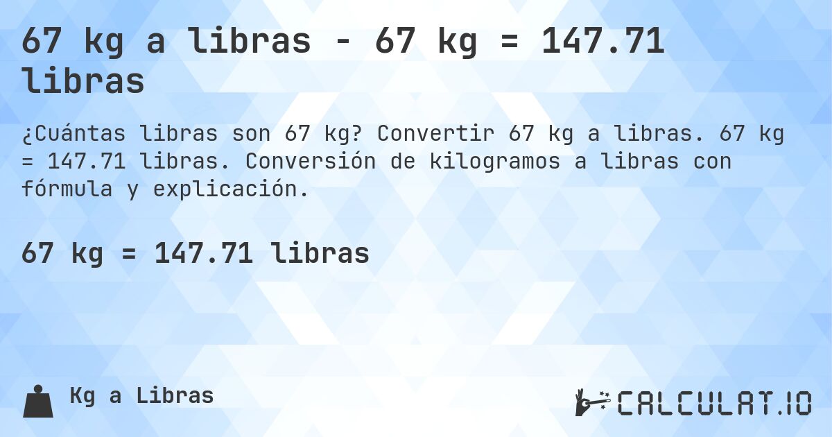 67 kg a libras - 67 kg = 147.71 libras. Convertir 67 kg a libras. 67 kg = 147.71 libras. Conversión de kilogramos a libras con fórmula y explicación.