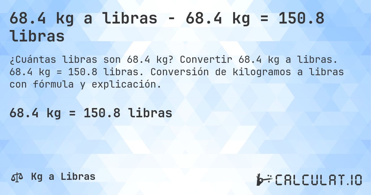 68.4 kg a libras - 68.4 kg = 150.8 libras. Convertir 68.4 kg a libras. 68.4 kg = 150.8 libras. Conversión de kilogramos a libras con fórmula y explicación.