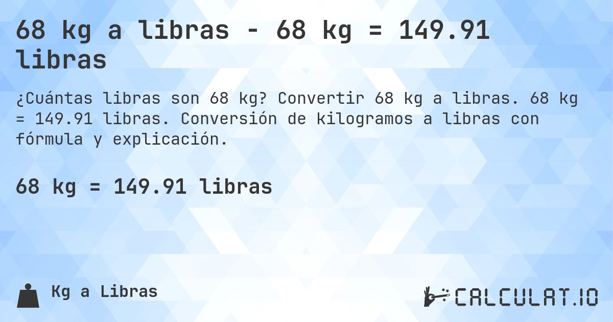 68 kg a libras - 68 kg = 149.91 libras. Convertir 68 kg a libras. 68 kg = 149.91 libras. Conversión de kilogramos a libras con fórmula y explicación.