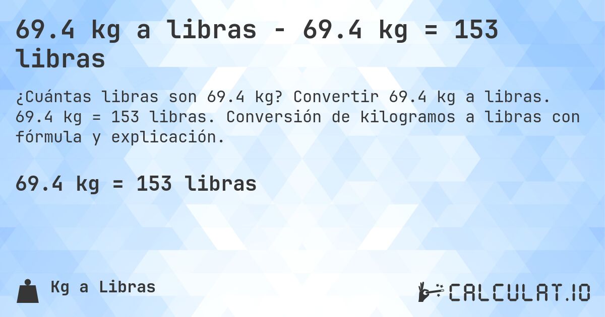 69.4 kg a libras - 69.4 kg = 153 libras. Convertir 69.4 kg a libras. 69.4 kg = 153 libras. Conversión de kilogramos a libras con fórmula y explicación.