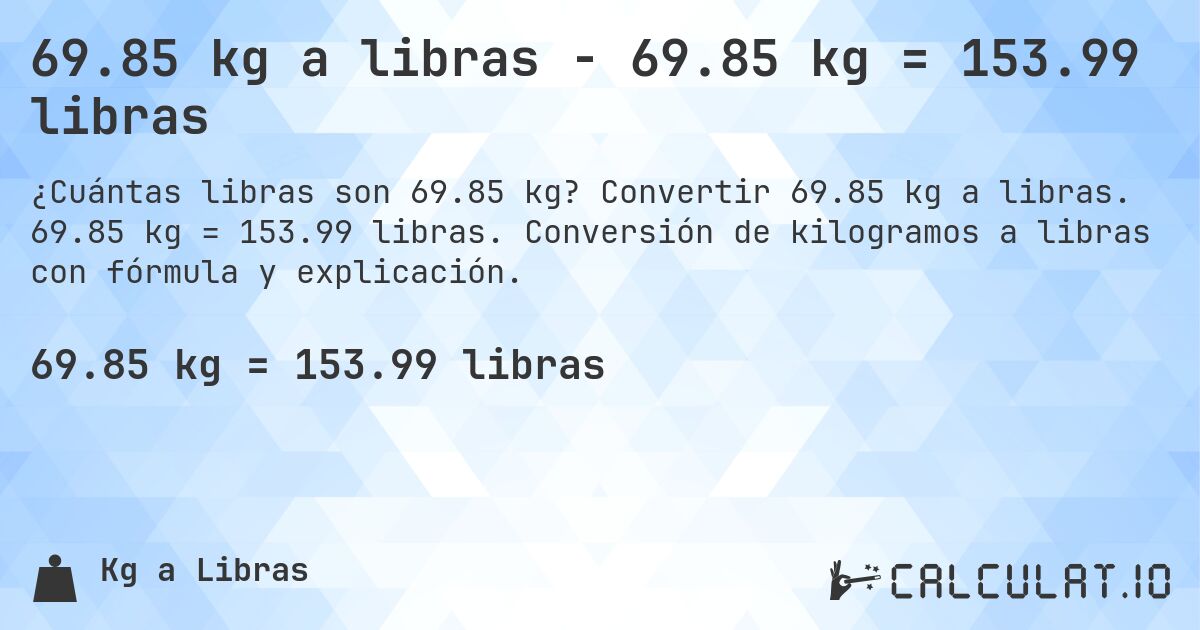 69.85 kg a libras - 69.85 kg = 153.99 libras. Convertir 69.85 kg a libras. 69.85 kg = 153.99 libras. Conversión de kilogramos a libras con fórmula y explicación.