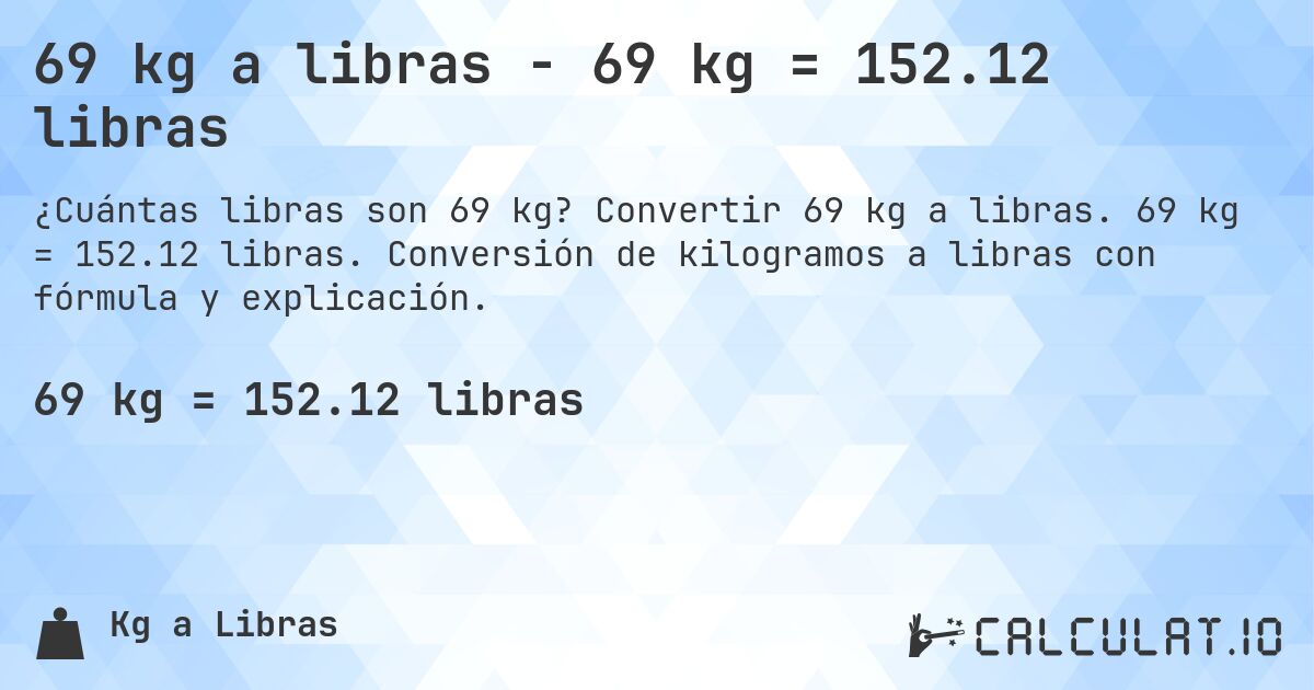 69 kg a libras - 69 kg = 152.12 libras. Convertir 69 kg a libras. 69 kg = 152.12 libras. Conversión de kilogramos a libras con fórmula y explicación.
