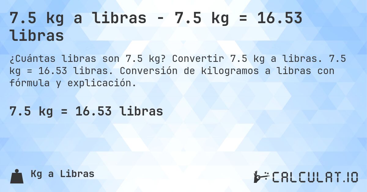 7.5 kg a libras - 7.5 kg = 16.53 libras. Convertir 7.5 kg a libras. 7.5 kg = 16.53 libras. Conversión de kilogramos a libras con fórmula y explicación.