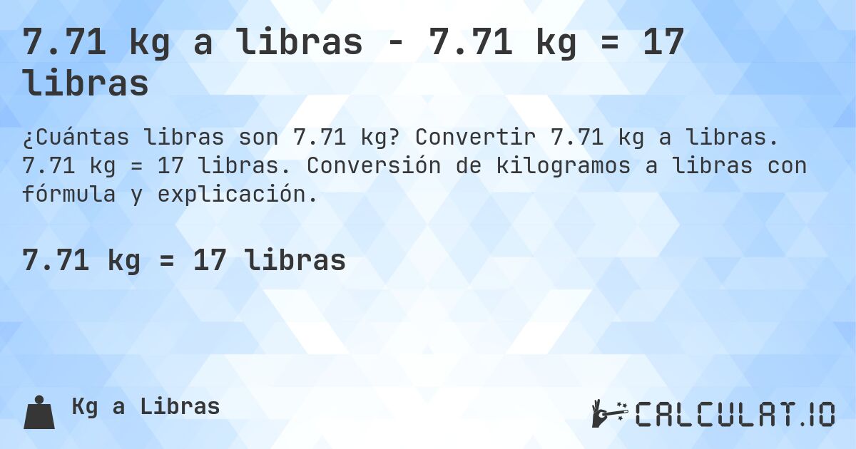 7.71 kg a libras - 7.71 kg = 17 libras. Convertir 7.71 kg a libras. 7.71 kg = 17 libras. Conversión de kilogramos a libras con fórmula y explicación.