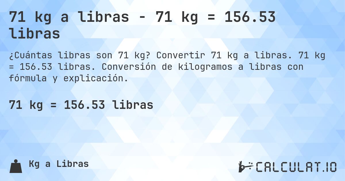 71 kg a libras - 71 kg = 156.53 libras. Convertir 71 kg a libras. 71 kg = 156.53 libras. Conversión de kilogramos a libras con fórmula y explicación.
