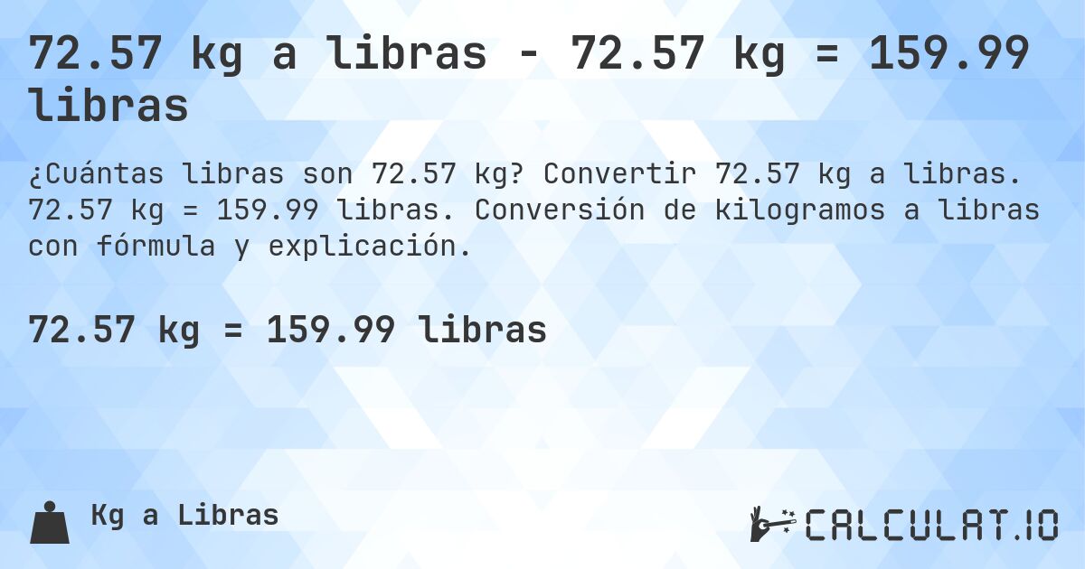 72.57 kg a libras - 72.57 kg = 159.99 libras. Convertir 72.57 kg a libras. 72.57 kg = 159.99 libras. Conversión de kilogramos a libras con fórmula y explicación.