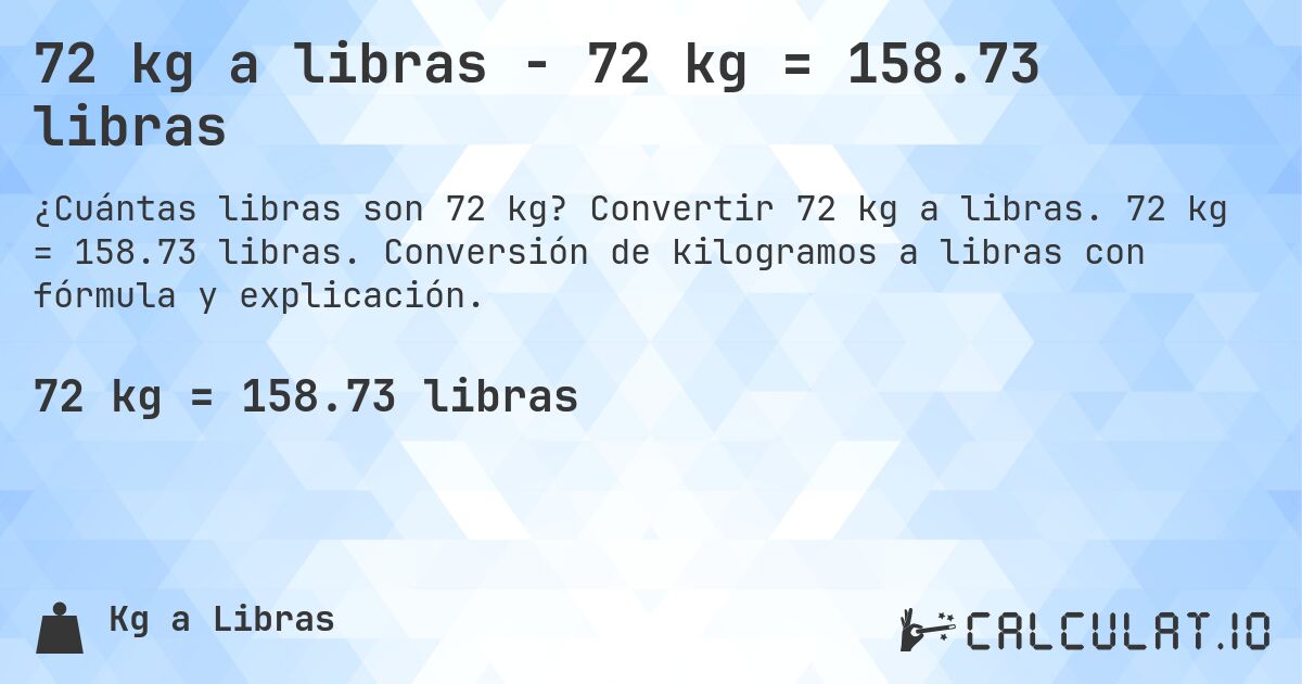 72 kg a libras - 72 kg = 158.73 libras. Convertir 72 kg a libras. 72 kg = 158.73 libras. Conversión de kilogramos a libras con fórmula y explicación.