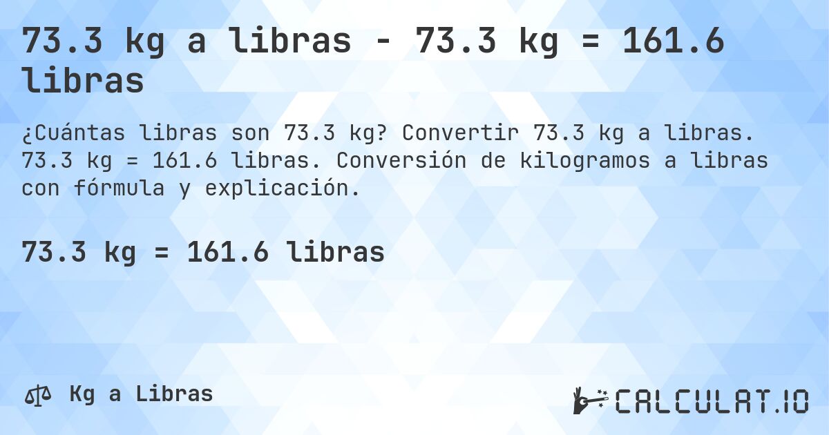73.3 kg a libras - 73.3 kg = 161.6 libras. Convertir 73.3 kg a libras. 73.3 kg = 161.6 libras. Conversión de kilogramos a libras con fórmula y explicación.