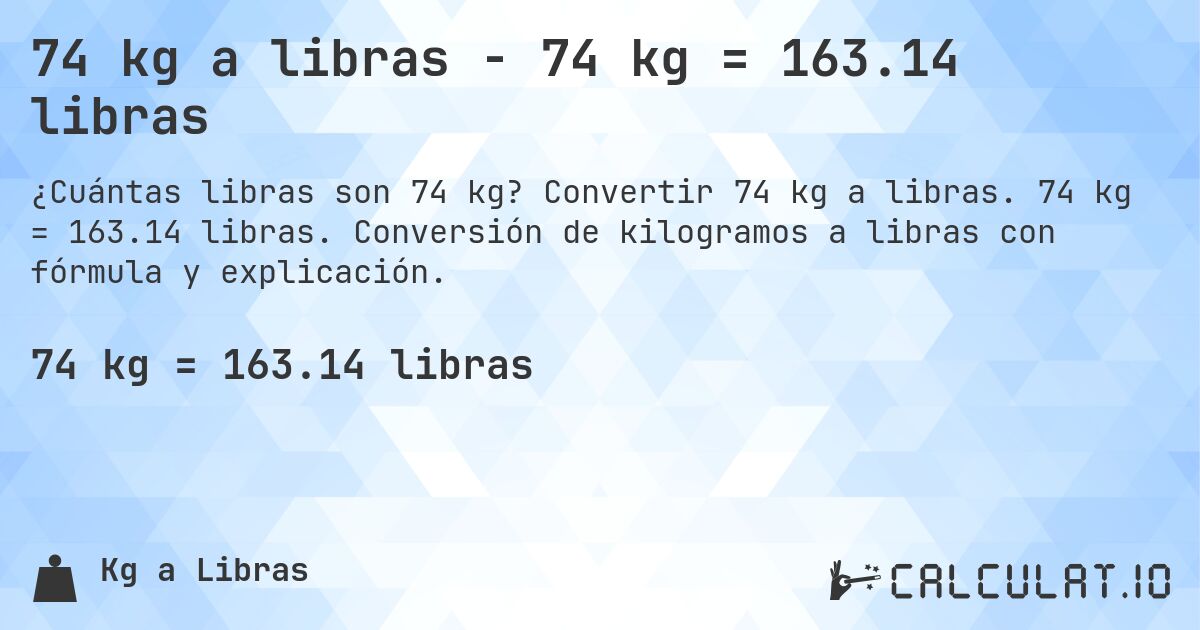 74 kg a libras - 74 kg = 163.14 libras. Convertir 74 kg a libras. 74 kg = 163.14 libras. Conversión de kilogramos a libras con fórmula y explicación.