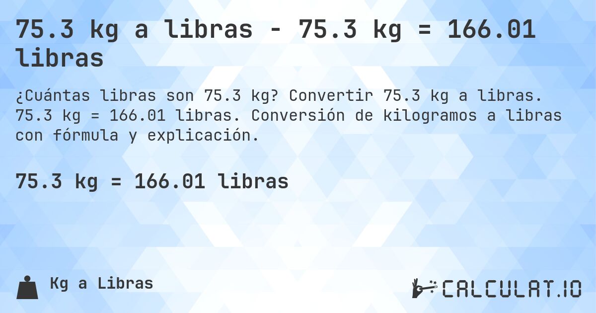 75.3 kg a libras - 75.3 kg = 166.01 libras. Convertir 75.3 kg a libras. 75.3 kg = 166.01 libras. Conversión de kilogramos a libras con fórmula y explicación.