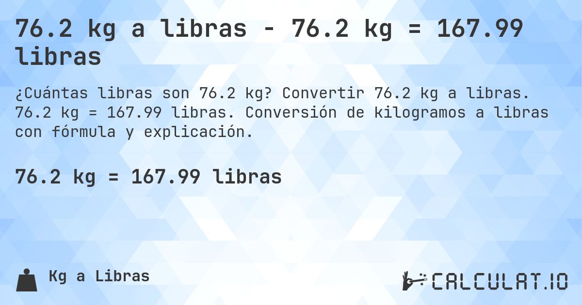76.2 kg a libras - 76.2 kg = 167.99 libras. Convertir 76.2 kg a libras. 76.2 kg = 167.99 libras. Conversión de kilogramos a libras con fórmula y explicación.