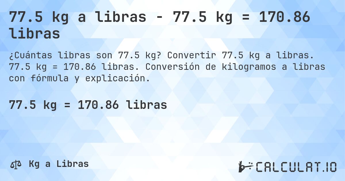 77.5 kg a libras - 77.5 kg = 170.86 libras. Convertir 77.5 kg a libras. 77.5 kg = 170.86 libras. Conversión de kilogramos a libras con fórmula y explicación.
