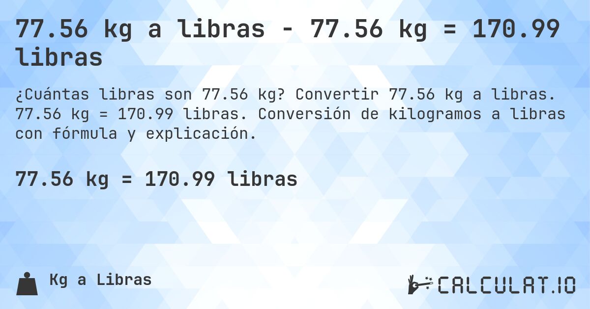 77.56 kg a libras - 77.56 kg = 170.99 libras. Convertir 77.56 kg a libras. 77.56 kg = 170.99 libras. Conversión de kilogramos a libras con fórmula y explicación.