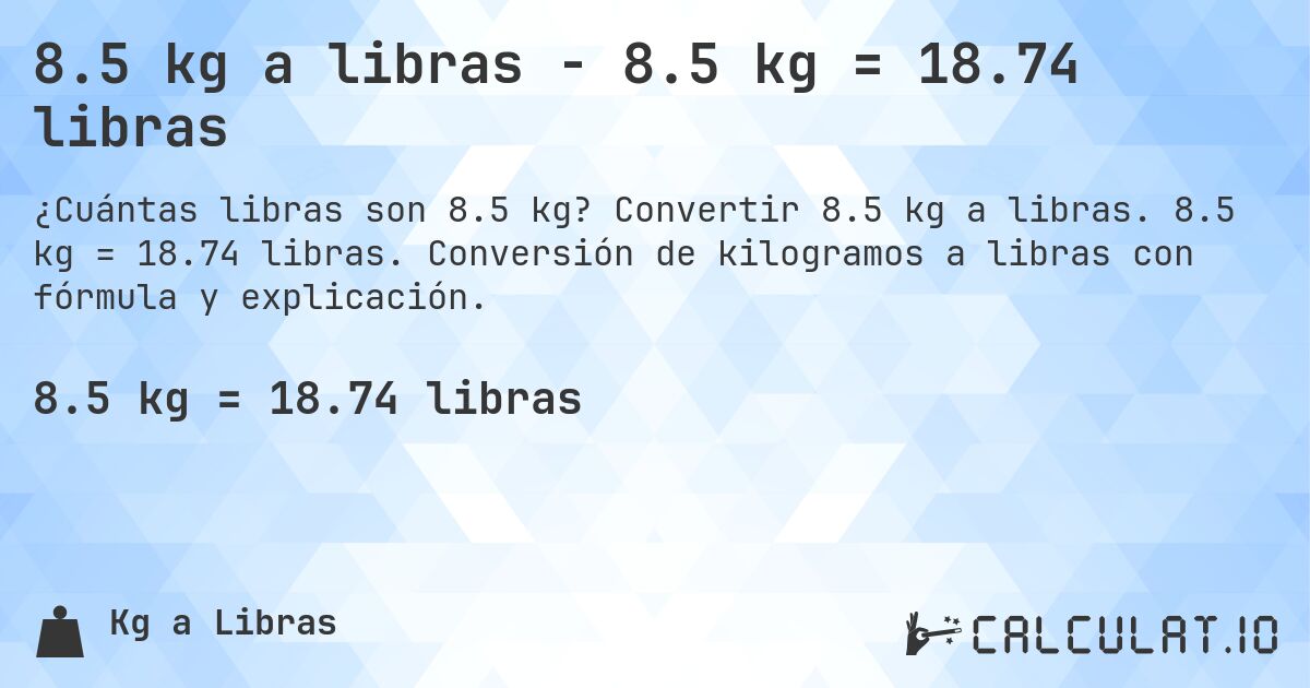 8.5 kg a libras - 8.5 kg = 18.74 libras. Convertir 8.5 kg a libras. 8.5 kg = 18.74 libras. Conversión de kilogramos a libras con fórmula y explicación.