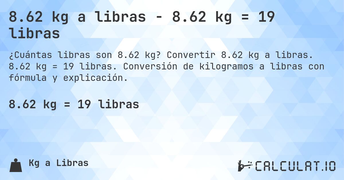 8.62 kg a libras - 8.62 kg = 19 libras. Convertir 8.62 kg a libras. 8.62 kg = 19 libras. Conversión de kilogramos a libras con fórmula y explicación.
