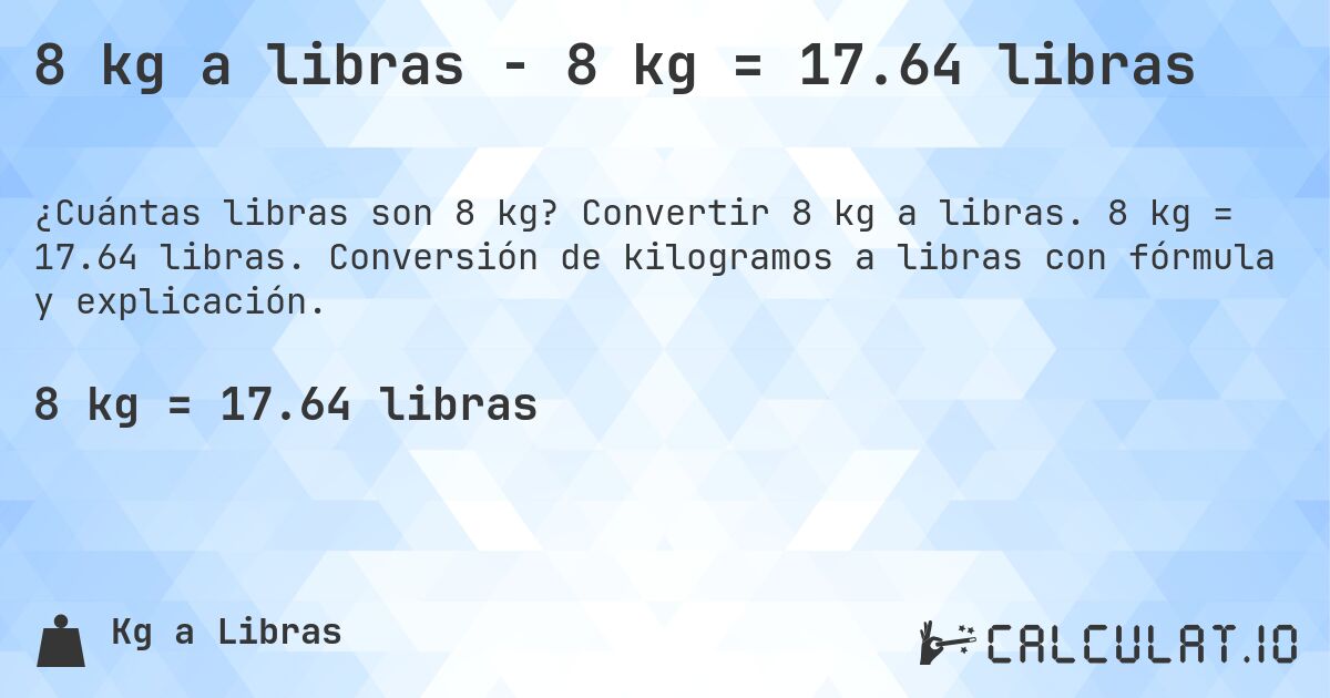 8 kg a libras - 8 kg = 17.64 libras. Convertir 8 kg a libras. 8 kg = 17.64 libras. Conversión de kilogramos a libras con fórmula y explicación.