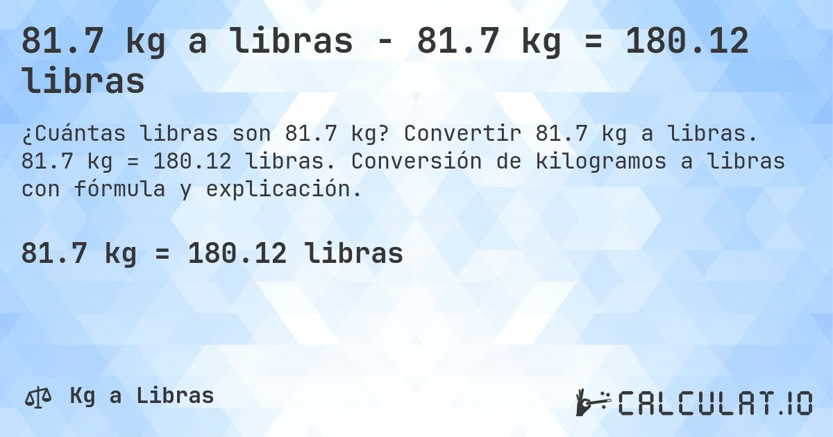 81.7 kg a libras - 81.7 kg = 180.12 libras. Convertir 81.7 kg a libras. 81.7 kg = 180.12 libras. Conversión de kilogramos a libras con fórmula y explicación.