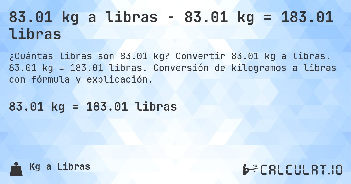 83.01 kg a libras - 83.01 kg = 183.01 libras. Convertir 83.01 kg a libras. 83.01 kg = 183.01 libras. Conversión de kilogramos a libras con fórmula y explicación.
