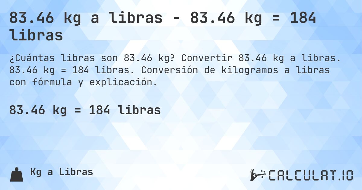83.46 kg a libras - 83.46 kg = 184 libras. Convertir 83.46 kg a libras. 83.46 kg = 184 libras. Conversión de kilogramos a libras con fórmula y explicación.