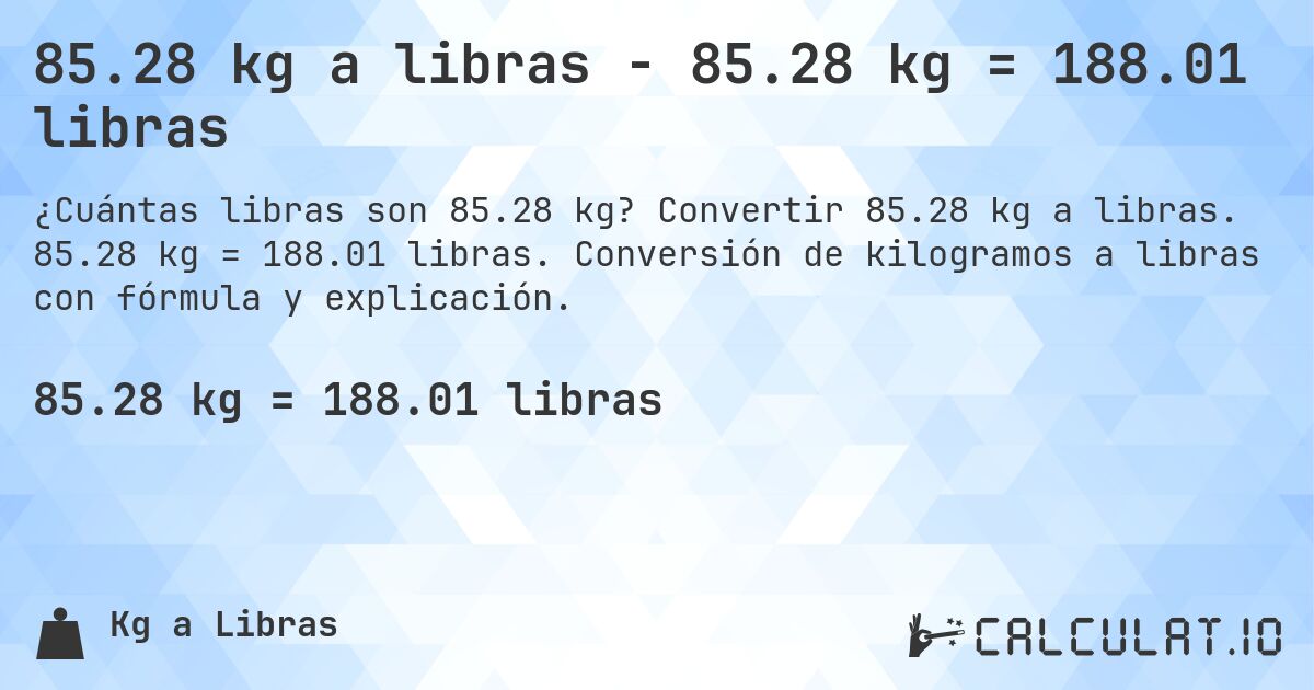 85.28 kg a libras - 85.28 kg = 188.01 libras. Convertir 85.28 kg a libras. 85.28 kg = 188.01 libras. Conversión de kilogramos a libras con fórmula y explicación.