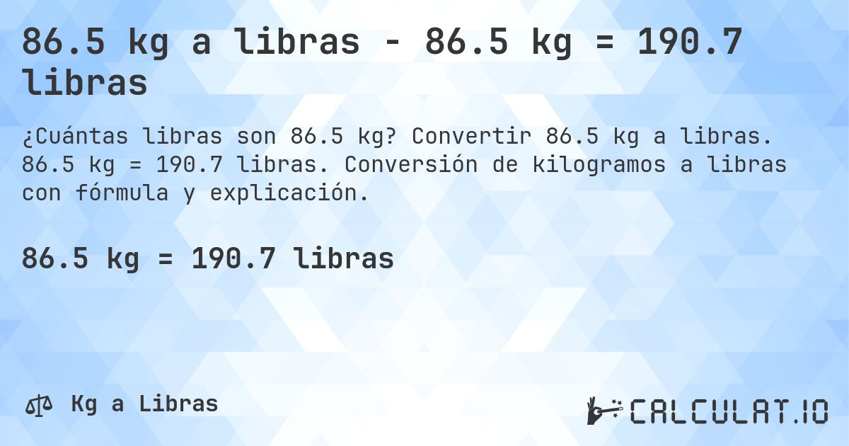 86.5 kg a libras - 86.5 kg = 190.7 libras. Convertir 86.5 kg a libras. 86.5 kg = 190.7 libras. Conversión de kilogramos a libras con fórmula y explicación.