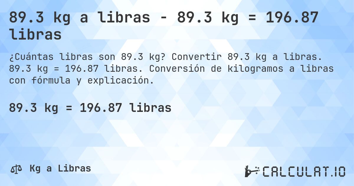 89.3 kg a libras - 89.3 kg = 196.87 libras. Convertir 89.3 kg a libras. 89.3 kg = 196.87 libras. Conversión de kilogramos a libras con fórmula y explicación.