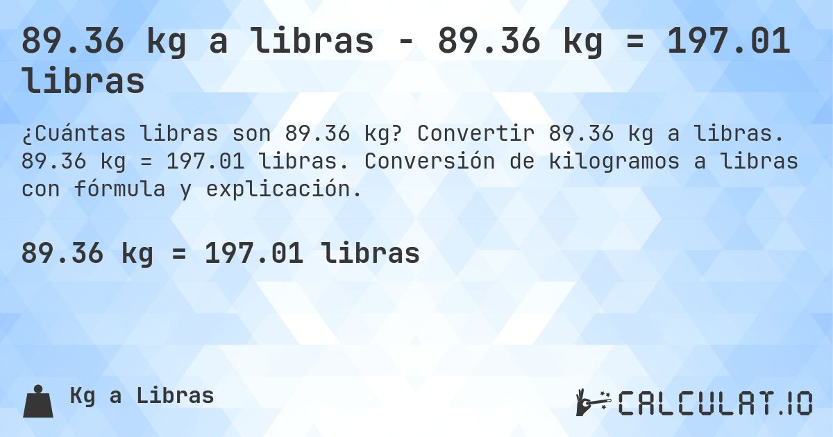 89.36 kg a libras - 89.36 kg = 197.01 libras. Convertir 89.36 kg a libras. 89.36 kg = 197.01 libras. Conversión de kilogramos a libras con fórmula y explicación.