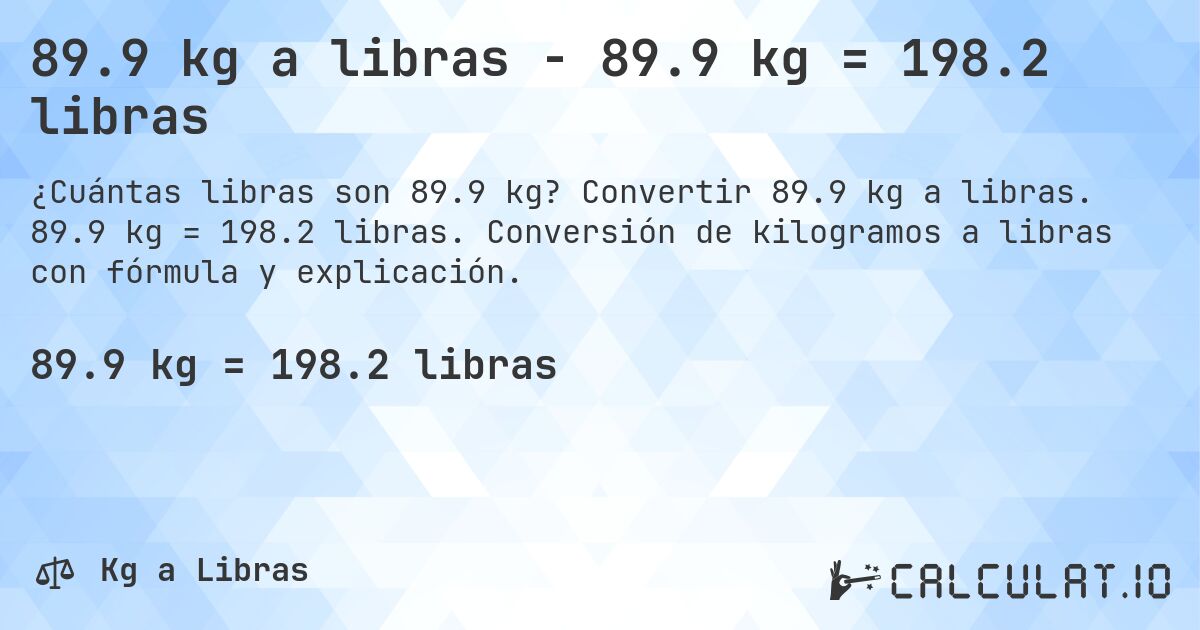 89.9 kg a libras - 89.9 kg = 198.2 libras. Convertir 89.9 kg a libras. 89.9 kg = 198.2 libras. Conversión de kilogramos a libras con fórmula y explicación.
