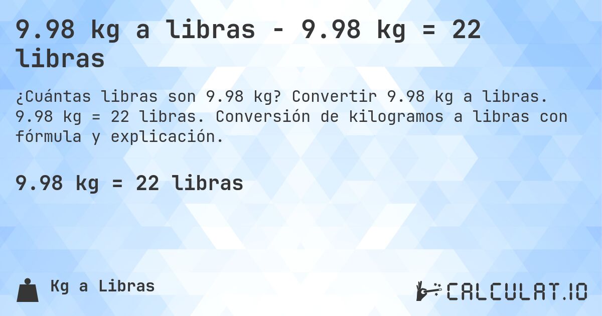 9.98 kg a libras - 9.98 kg = 22 libras. Convertir 9.98 kg a libras. 9.98 kg = 22 libras. Conversión de kilogramos a libras con fórmula y explicación.