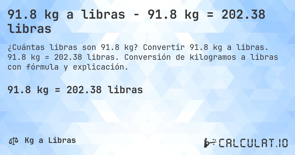 91.8 kg a libras - 91.8 kg = 202.38 libras. Convertir 91.8 kg a libras. 91.8 kg = 202.38 libras. Conversión de kilogramos a libras con fórmula y explicación.