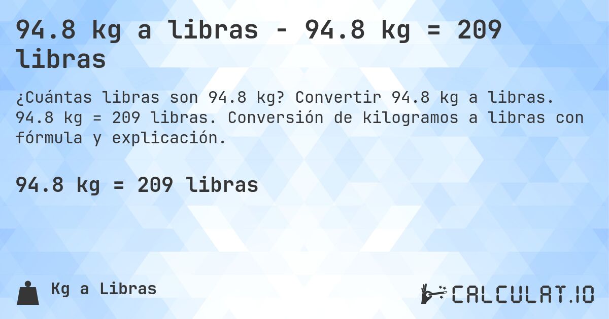 94.8 kg a libras - 94.8 kg = 209 libras. Convertir 94.8 kg a libras. 94.8 kg = 209 libras. Conversión de kilogramos a libras con fórmula y explicación.