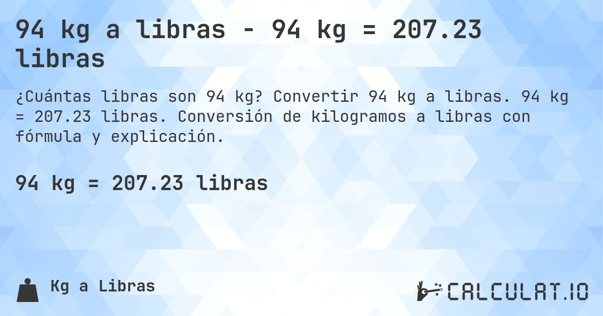 94 kg a libras - 94 kg = 207.23 libras. Convertir 94 kg a libras. 94 kg = 207.23 libras. Conversión de kilogramos a libras con fórmula y explicación.