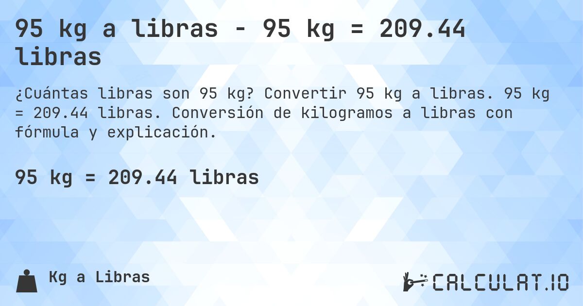 95 kg a libras - 95 kg = 209.44 libras. Convertir 95 kg a libras. 95 kg = 209.44 libras. Conversión de kilogramos a libras con fórmula y explicación.
