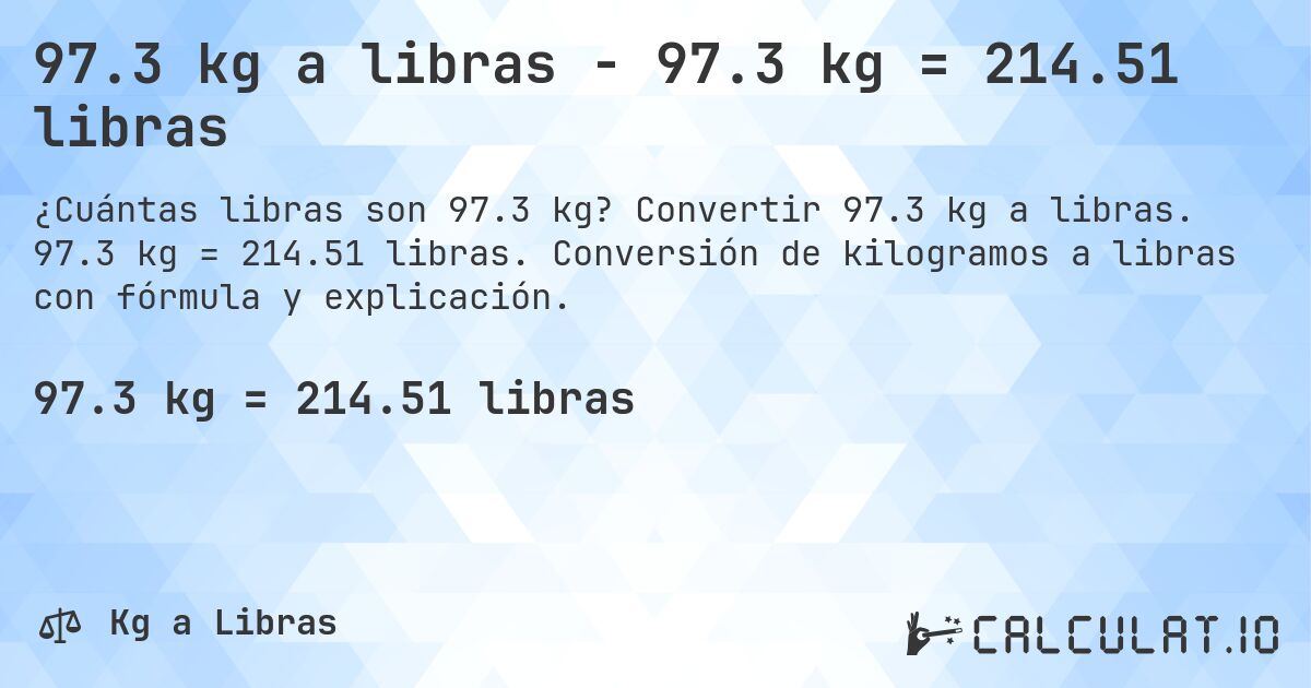 97.3 kg a libras - 97.3 kg = 214.51 libras. Convertir 97.3 kg a libras. 97.3 kg = 214.51 libras. Conversión de kilogramos a libras con fórmula y explicación.