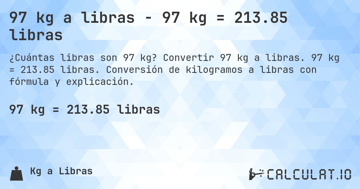 97 kg a libras - 97 kg = 213.85 libras. Convertir 97 kg a libras. 97 kg = 213.85 libras. Conversión de kilogramos a libras con fórmula y explicación.