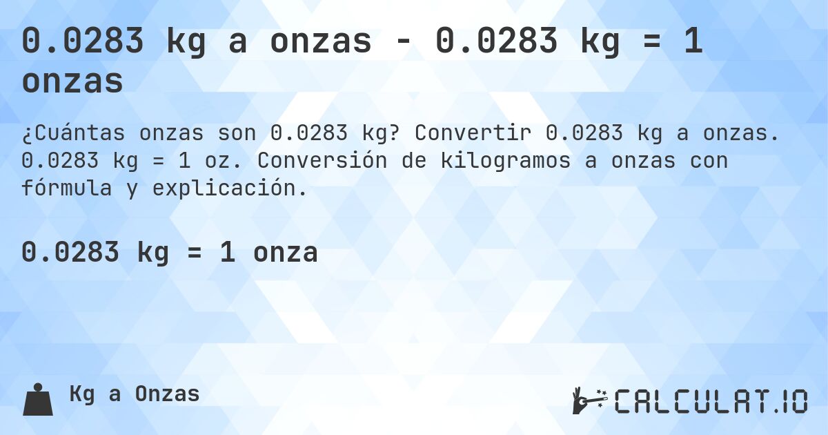 0.0283 kg a onzas - 0.0283 kg = 1 onzas. Convertir 0.0283 kg a onzas. 0.0283 kg = 1 oz. Conversión de kilogramos a onzas con fórmula y explicación.